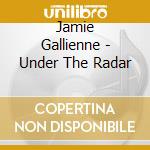 Jamie Gallienne - Under The Radar cd musicale di Jamie Gallienne