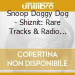 Snoop Doggy Dog - Shiznit: Rare Tracks & Radio Sessions cd musicale