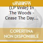 (LP Vinile) In The Woods - Cease The Day (2 Lp) vinile