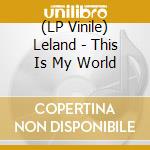 (LP Vinile) Leland - This Is My World vinile