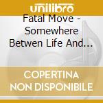 Fatal Move - Somewhere Betwen Life And Death cd musicale