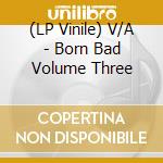(LP Vinile) V/A - Born Bad Volume Three vinile