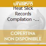 Heat Slick Records Compilation - Heat Slick Records Compilation cd musicale di Heat Slick Records Compilation
