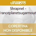 Shrapnel - Tranceplanetsugarmouth cd