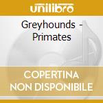 Greyhounds - Primates cd