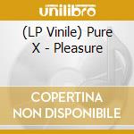 (LP Vinile) Pure X - Pleasure lp vinile