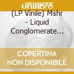(LP Vinile) Mshr - Liquid Conglomerate Presence Cycle vinile