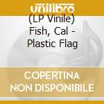 (LP Vinile) Fish, Cal - Plastic Flag lp vinile