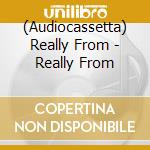 (Audiocassetta) Really From - Really From cd musicale