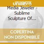 Media Jeweler - Sublime Sculpture Of Being Alive cd musicale