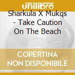 Sharkula X Mukqs - Take Caution On The Beach cd