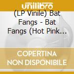 (LP Vinile) Bat Fangs - Bat Fangs (Hot Pink Lp) vinile