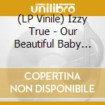 (LP Vinile) Izzy True - Our Beautiful Baby World vinile