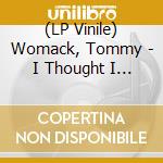 (LP Vinile) Womack, Tommy - I Thought I Was Fine lp vinile