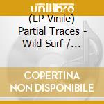 (LP Vinile) Partial Traces - Wild Surf / Quiet Blues vinile