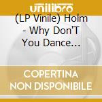 (LP Vinile) Holm - Why Don'T You Dance (Scand. Exclusive, P vinile