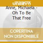Anne, Michaela - Oh To Be That Free cd