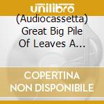 (Audiocassetta) Great Big Pile Of Leaves A - Pono cd musicale