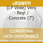 (LP Vinile) Vero - Beg! / Concrete (7') vinile