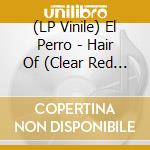 (LP Vinile) El Perro - Hair Of (Clear Red Vinyl) vinile