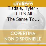 Tisdale, Tyler - If It'S All The Same To You cd