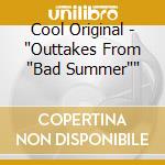 Cool Original - 'Outtakes From 'Bad Summer'' cd