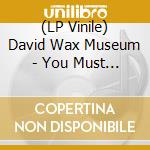 (LP Vinile) David Wax Museum - You Must Change Your Life lp vinile
