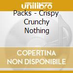 Packs - Crispy Crunchy Nothing cd musicale