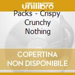 Packs - Crispy Crunchy Nothing cd