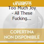 Too Much Joy - All These Fucking Feelings cd