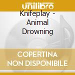 Knifeplay - Animal Drowning cd musicale
