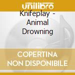 Knifeplay - Animal Drowning cd
