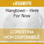 Hangtown - Here For Now cd