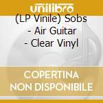 (LP Vinile) Sobs - Air Guitar - Clear Vinyl lp vinile