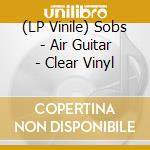 (LP Vinile) Sobs - Air Guitar - Clear Vinyl vinile