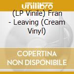 (LP Vinile) Fran - Leaving (Cream Vinyl) lp vinile