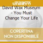 David Wax Museum - You Must Change Your Life cd
