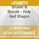 Bruiser & Bicycle - Holy Red Wagon cd musicale