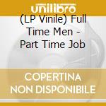 (LP Vinile) Full Time Men - Part Time Job vinile