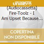 (Audiocassetta) Fire-Toolz - I Am Upset Because I See Something That Is Not There. cd