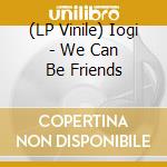 (LP Vinile) Iogi - We Can Be Friends vinile