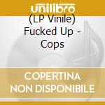(LP Vinile) Fucked Up - Cops vinile