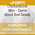 Chickenbone Slim - Damn Good And Ready cd