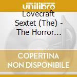 Lovecraft Sextet (The) - The Horror Cosmic cd