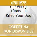 (LP Vinile) L'Rain - I Killed Your Dog vinile