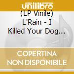 (LP Vinile) L'Rain - I Killed Your Dog (Indie Exclusive Oxblood Vinyl) vinile