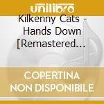 Kilkenny Cats - Hands Down [Remastered Expanded Edition] cd musicale