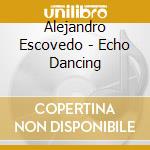 Alejandro Escovedo - Echo Dancing cd