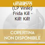 (LP Vinile) Frida Kill - Kill! Kill! vinile