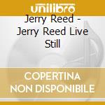 Jerry Reed - Jerry Reed Live Still cd musicale di Jerry Reed